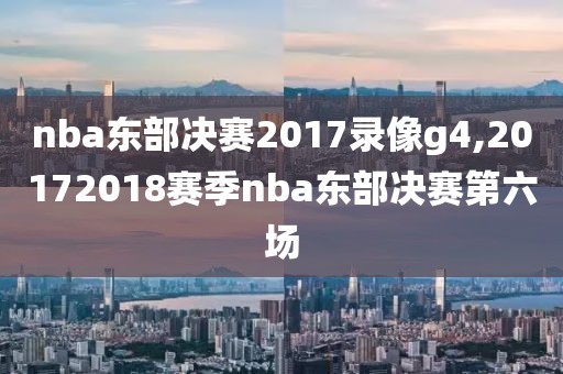 nba东部决赛2017录像g4,20172018赛季nba东部决赛第六场