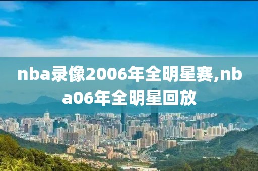 nba录像2006年全明星赛,nba06年全明星回放