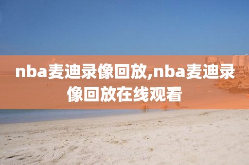 nba麦迪录像回放,nba麦迪录像回放在线观看