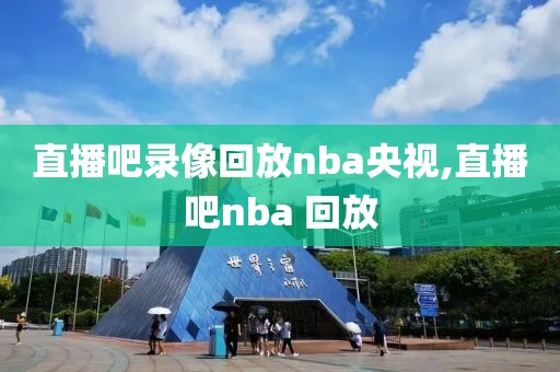 直播吧录像回放nba央视,直播吧nba 回放