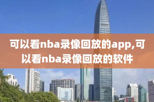 可以看nba录像回放的app,可以看nba录像回放的软件