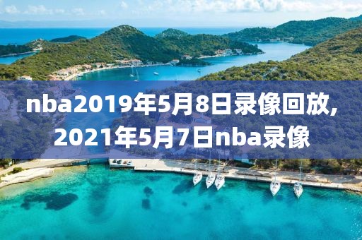 nba2019年5月8日录像回放,2021年5月7日nba录像