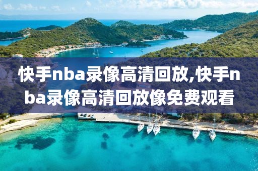 快手nba录像高清回放,快手nba录像高清回放像免费观看