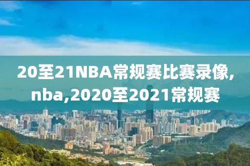 20至21NBA常规赛比赛录像,nba,2020至2021常规赛