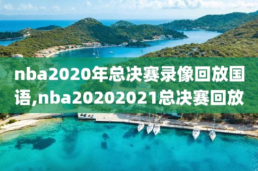 nba2020年总决赛录像回放国语,nba20202021总决赛回放