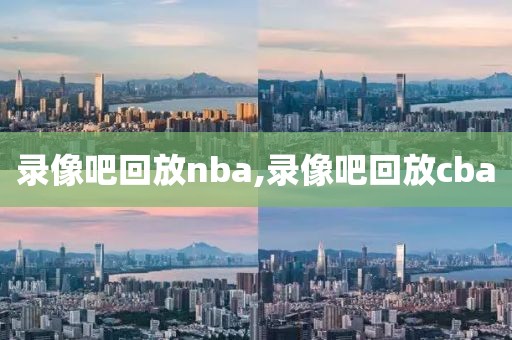 录像吧回放nba,录像吧回放cba