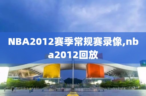 NBA2012赛季常规赛录像,nba2012回放