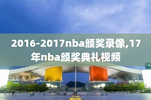 2016-2017nba颁奖录像,17年nba颁奖典礼视频