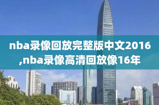 nba录像回放完整版中文2016,nba录像高清回放像16年