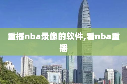 重播nba录像的软件,看nba重播