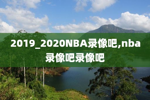 2019_2020NBA录像吧,nba录像吧录像吧