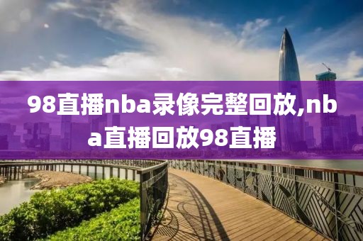 98直播nba录像完整回放,nba直播回放98直播