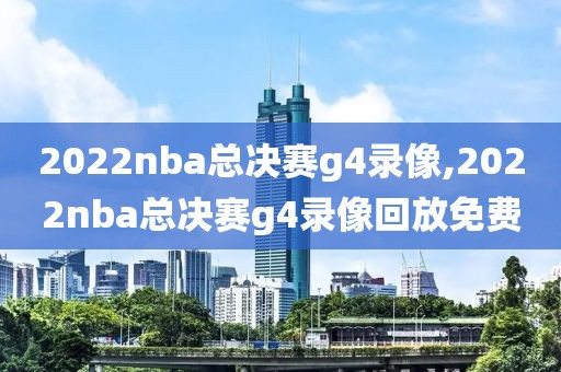 2022nba总决赛g4录像,2022nba总决赛g4录像回放免费