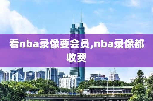 看nba录像要会员,nba录像都收费