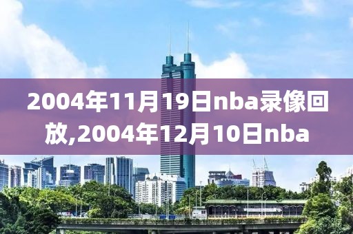 2004年11月19日nba录像回放,2004年12月10日nba