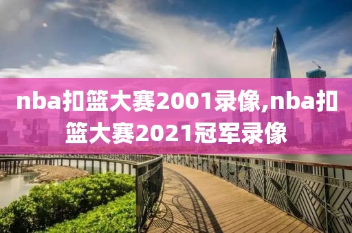 nba扣篮大赛2001录像,nba扣篮大赛2021冠军录像