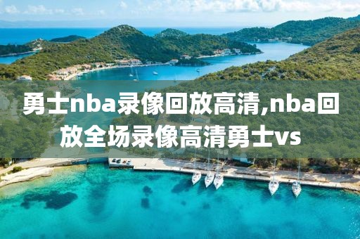 勇士nba录像回放高清,nba回放全场录像高清勇士vs