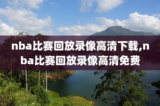 nba比赛回放录像高清下载,nba比赛回放录像高清免费