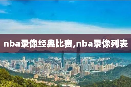 nba录像经典比赛,nba录像列表