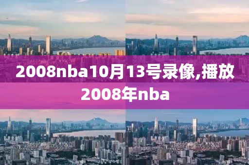 2008nba10月13号录像,播放2008年nba