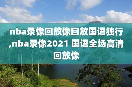 nba录像回放像回放国语独行,nba录像2021 国语全场高清回放像