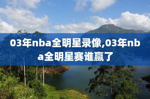 03年nba全明星录像,03年nba全明星赛谁赢了