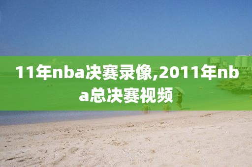 11年nba决赛录像,2011年nba总决赛视频