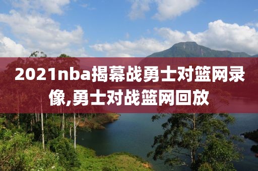 2021nba揭幕战勇士对篮网录像,勇士对战篮网回放