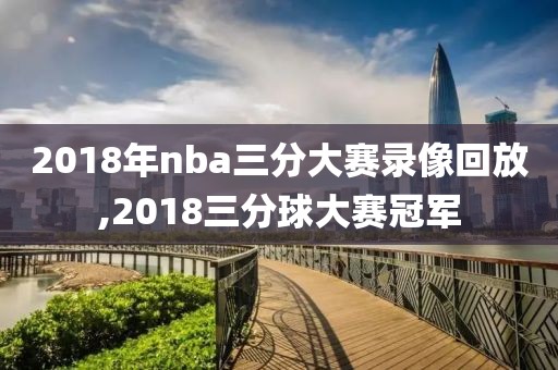 2018年nba三分大赛录像回放,2018三分球大赛冠军