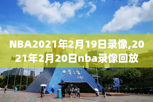 NBA2021年2月19日录像,2021年2月20日nba录像回放