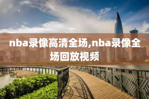 nba录像高清全场,nba录像全场回放视频