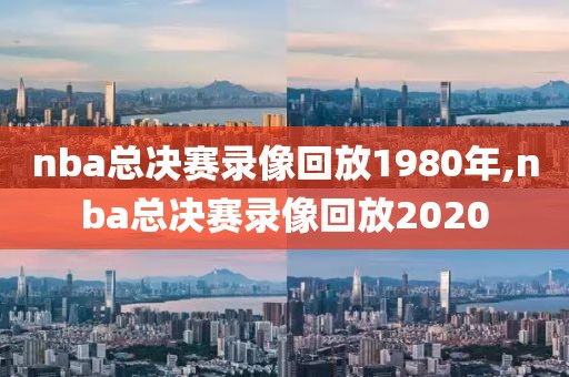 nba总决赛录像回放1980年,nba总决赛录像回放2020