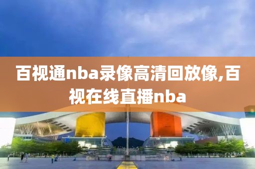 百视通nba录像高清回放像,百视在线直播nba