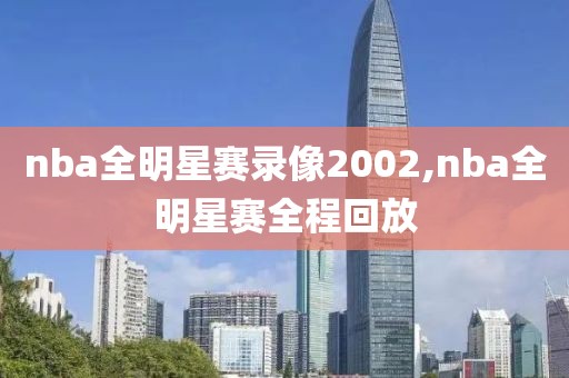 nba全明星赛录像2002,nba全明星赛全程回放