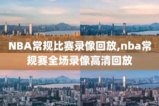 NBA常规比赛录像回放,nba常规赛全场录像高清回放