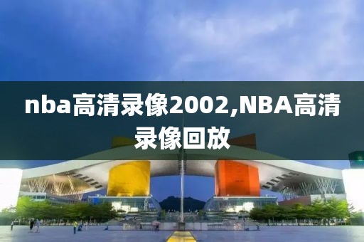 nba高清录像2002,NBA高清录像回放