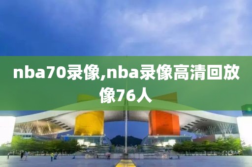 nba70录像,nba录像高清回放像76人