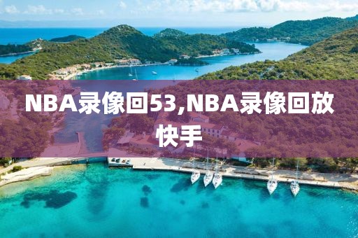 NBA录像回53,NBA录像回放快手