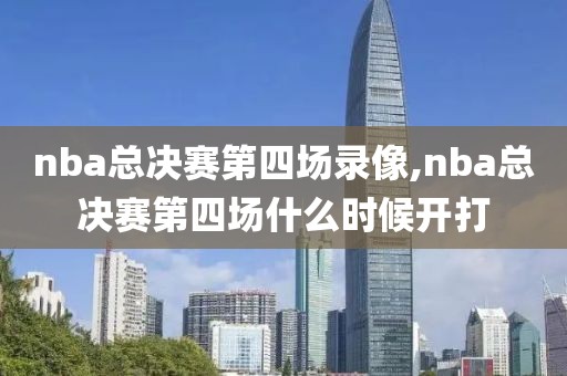 nba总决赛第四场录像,nba总决赛第四场什么时候开打