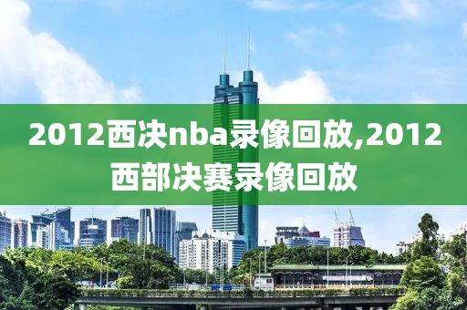 2012西决nba录像回放,2012西部决赛录像回放