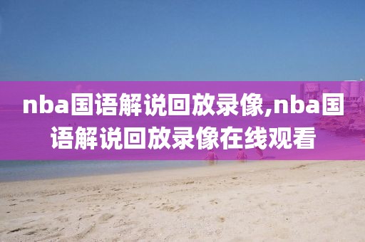 nba国语解说回放录像,nba国语解说回放录像在线观看