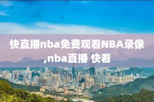 快直播nba免费观看NBA录像,nba直播 快看