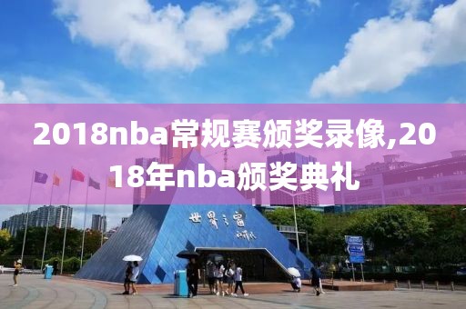 2018nba常规赛颁奖录像,2018年nba颁奖典礼