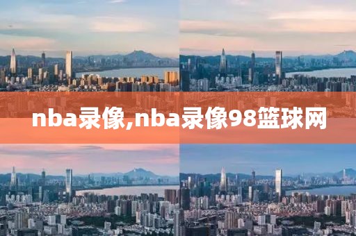 nba录像,nba录像98篮球网