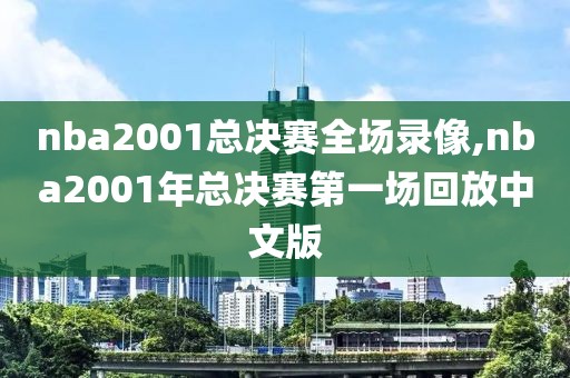 nba2001总决赛全场录像,nba2001年总决赛第一场回放中文版