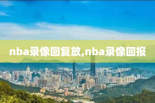 nba录像回复放,nba录像回报