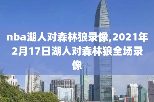 nba湖人对森林狼录像,2021年2月17日湖人对森林狼全场录像