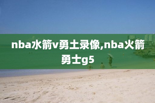 nba水箭v勇土录像,nba火箭勇士g5