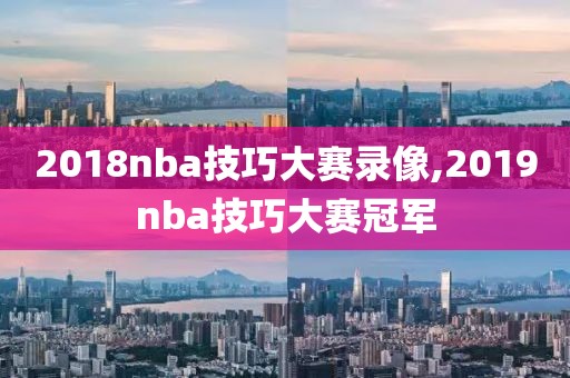 2018nba技巧大赛录像,2019nba技巧大赛冠军