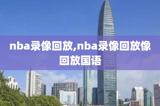 nba录像回放,nba录像回放像回放国语